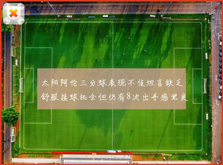太阳阿伦三分球表现不佳坦言缺乏舒服接球机会但仍有8次出手感觉良好