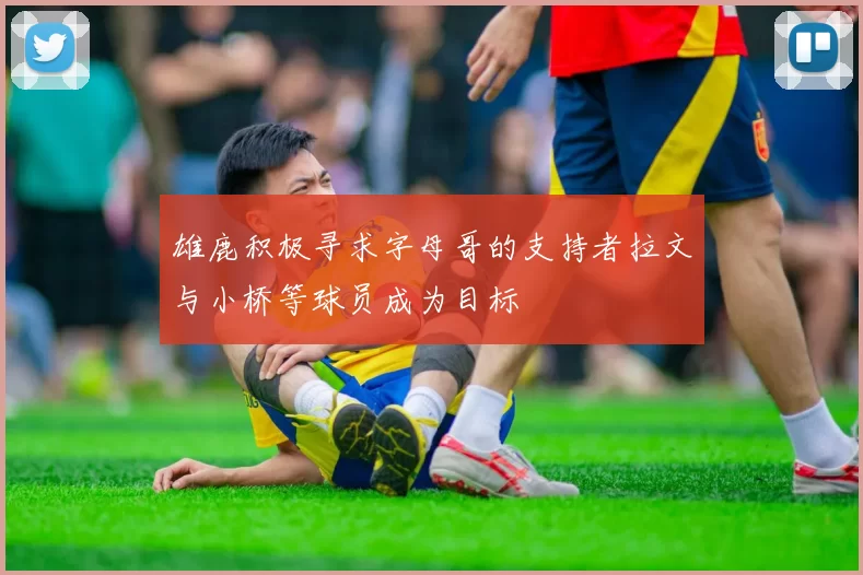 雄鹿积极寻求字母哥的支持者拉文与小桥等球员成为目标