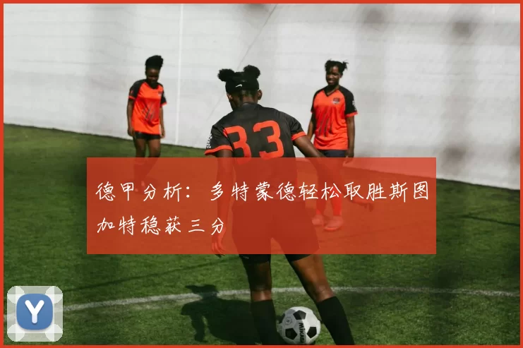 德甲分析：多特蒙德轻松取胜斯图加特稳获三分