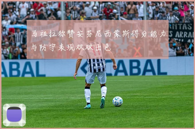 马祖拉称赞安芬尼西蒙斯得分能力与防守表现双双出色