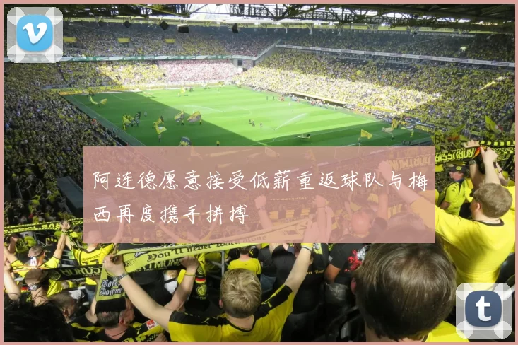 阿连德愿意接受低薪重返球队与梅西再度携手拼搏