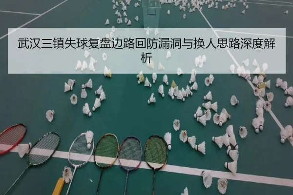 武汉三镇失球复盘边路回防漏洞与换人思路深度解析